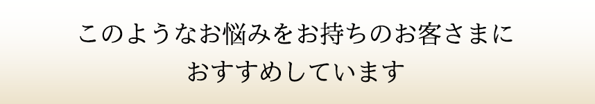 このようなお悩みをお持ちのお客様におすすめしています。